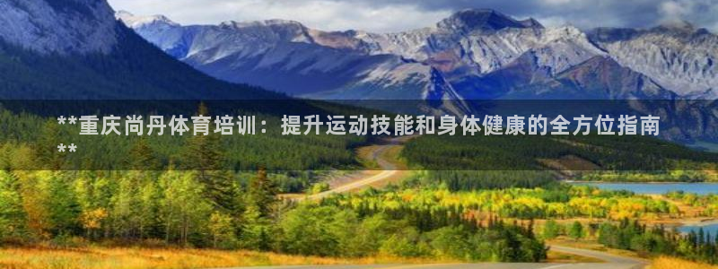 富联是什么板块：**重庆尚丹体育培训：提升运动技能和