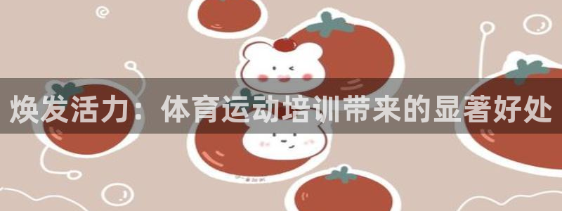 富联娱乐怎么样可靠吗：焕发活力：体育运动培训带来的显