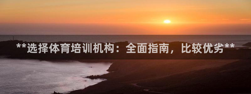 富联平台总代：**选择体育培训机构：全面指南，比较优