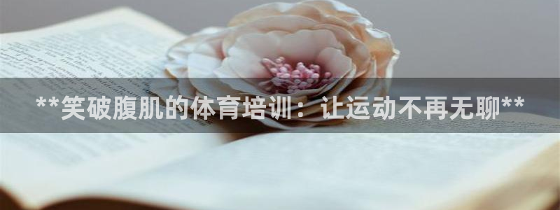 富联娱乐平台能挣到钱吗知乎：**笑破腹肌的体育培训：