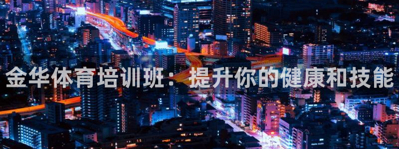 富联平台便7O777：金华体育培训班：提升你的健康和