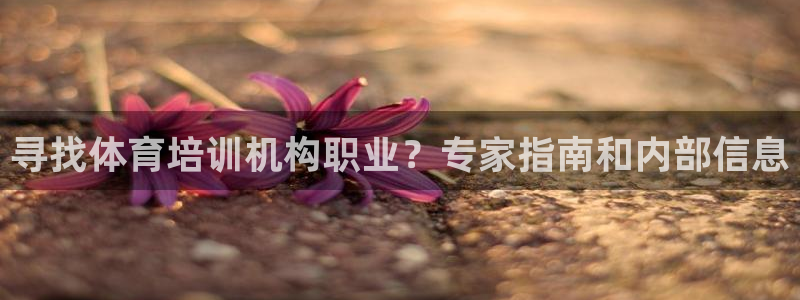富联娱乐官方网站下载：寻找体育培训机构职业？专家指南