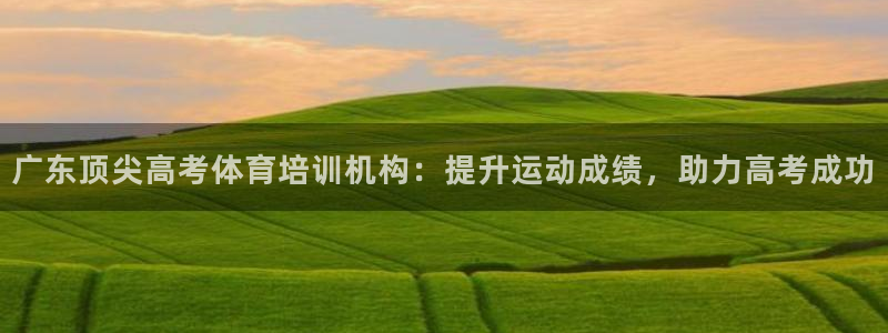 富联平台开户佣金多少：广东顶尖高考体育培训机构：提升