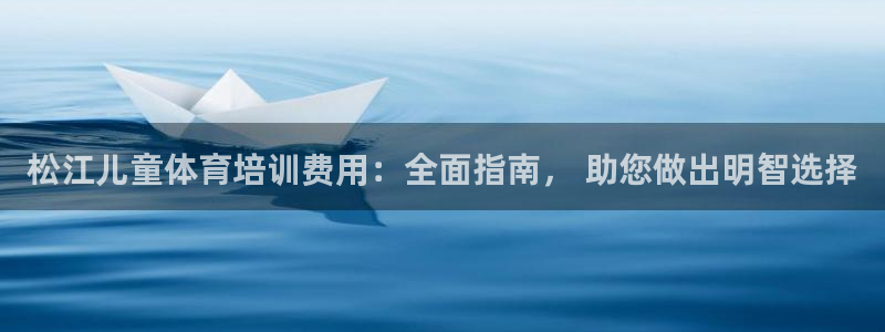 富联平台安装app：松江儿童体育培训费用：全面指南，