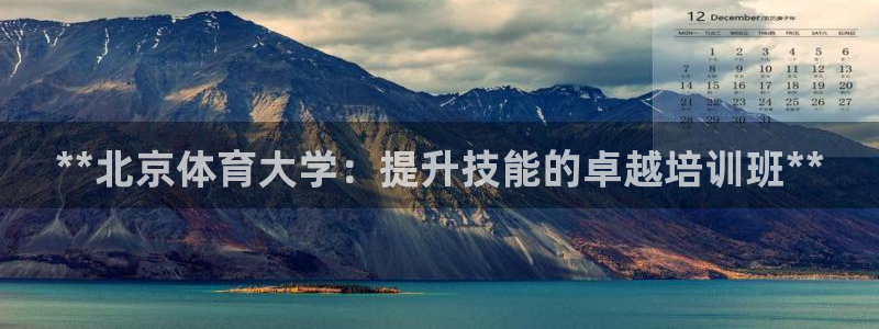 富联娱乐黑吗：**北京体育大学：提升技能的卓越培训班