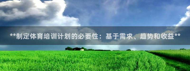 富联平台网站登录入口：**制定体育培训计划的必要性：