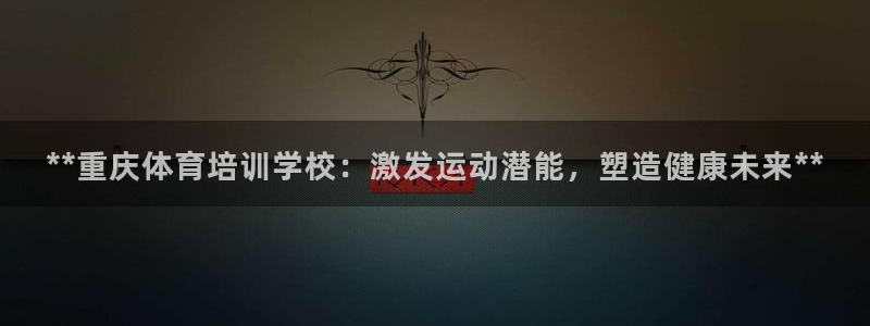 富联娱乐平台怎么样知乎：**重庆体育培训学校：激发运