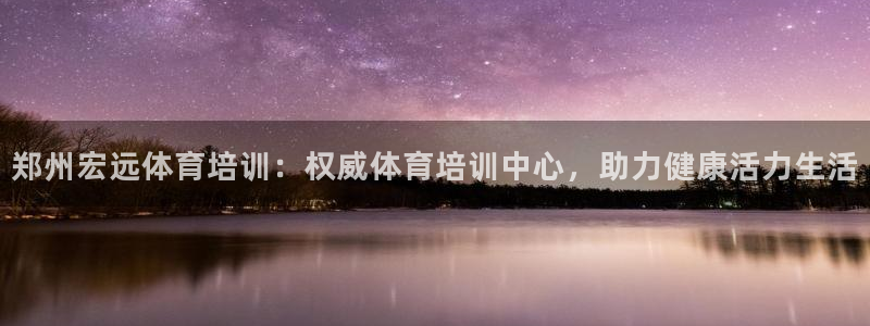 富联娱乐平台开户流程视频：郑州宏远体育培训：权威体育
