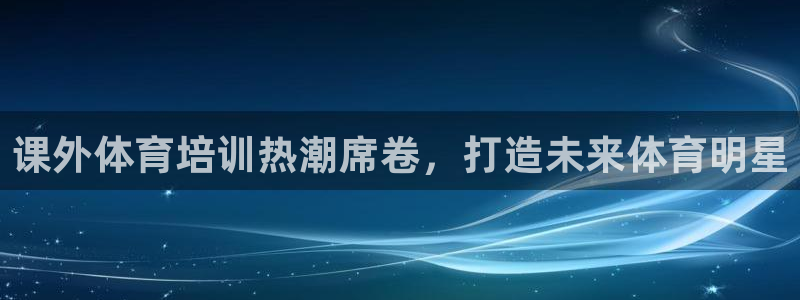 富联平台是什么：课外体育培训热潮席卷，打造未来体育明