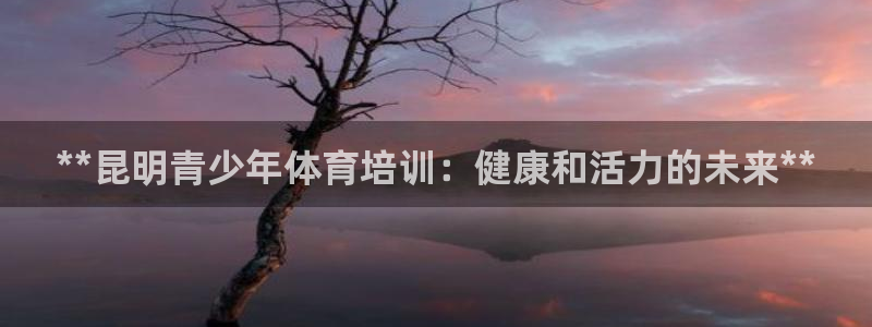 富联平台间7O777：**昆明青少年体育培训：健康和