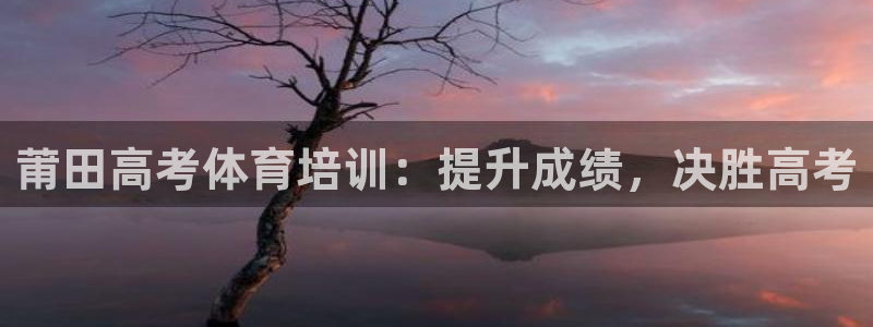 富联娱乐察7O777：莆田高考体育培训：提升成绩，决