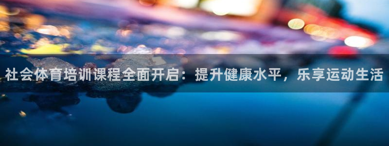 富联平台注册登录：社会体育培训课程全面开启：提升健康