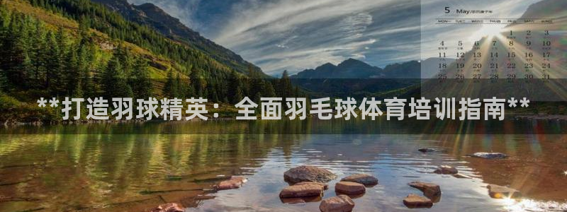 富联娱乐注册7o777皓：**打造羽球精英：全面羽毛