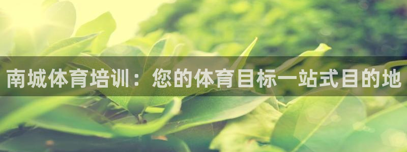 富联平台微信怎么注销：南城体育培训：您的体育目标一站