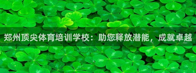 富联申购中签时间：郑州顶尖体育培训学校：助您释放潜能