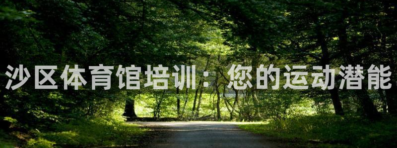 富联娱乐正规吗可信吗：沙区体育馆培训：您的运动潜能