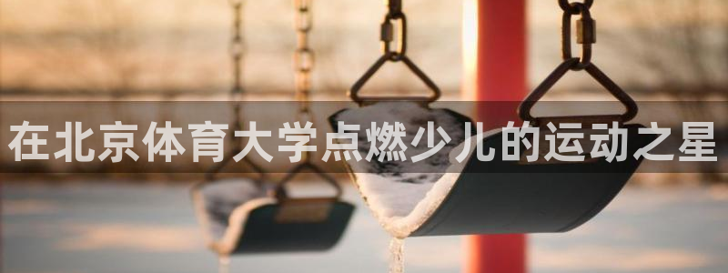 富联平台城7O777：在北京体育大学点燃少儿的运动之