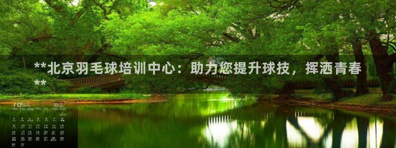 富联娱乐讲7O777：**北京羽毛球培训中心：助力您