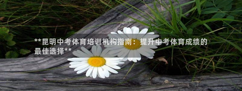 富联平台代理注册：**昆明中考体育培训机构指南：提升