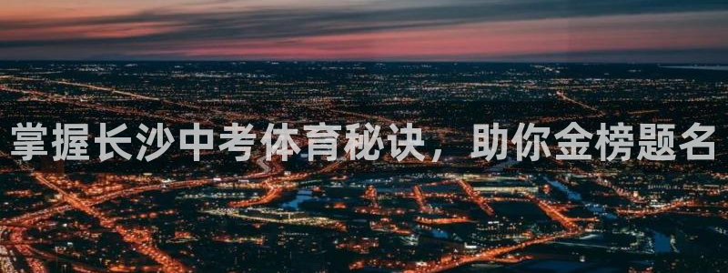 富联平台登录：掌握长沙中考体育秘诀，助你金榜题名