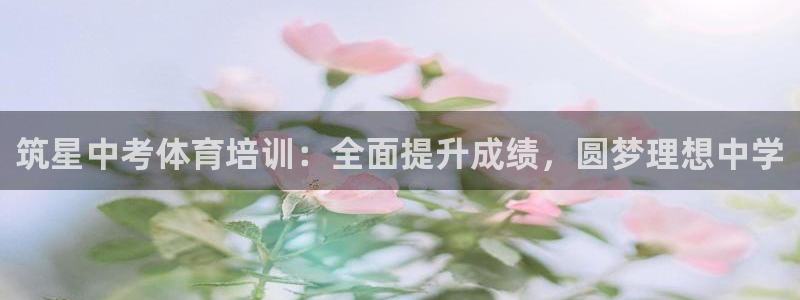 富联平台登录入口官网：筑星中考体育培训：全面提升成绩