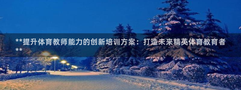 富联娱乐是骗局吗是真的吗：**提升体育教师能力的创新