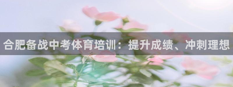 富联平台登录网址查询：合肥备战中考体育培训：提升成绩