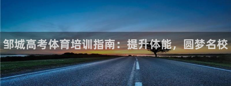富联娱乐总代理是谁：邹城高考体育培训指南：提升体能，