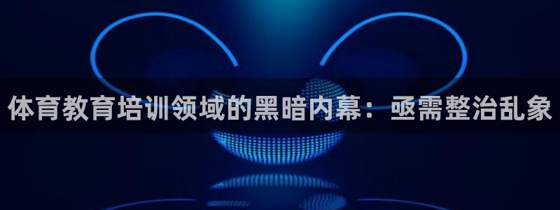 富联娱乐：体育教育培训领域的黑暗内幕：亟需整治乱象