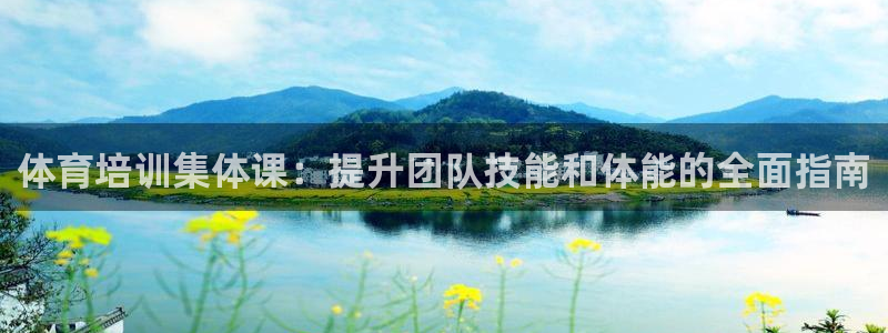 富联平台开户条件：体育培训集体课：提升团队技能和体能