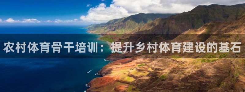 富联娱乐官方网站下载安卓：农村体育骨干培训：提升乡村