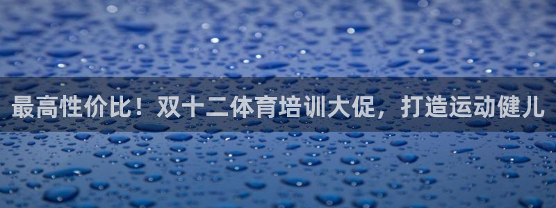 富联娱乐代理怎么做：最高性价比！双十二体育培训大促，打造运动