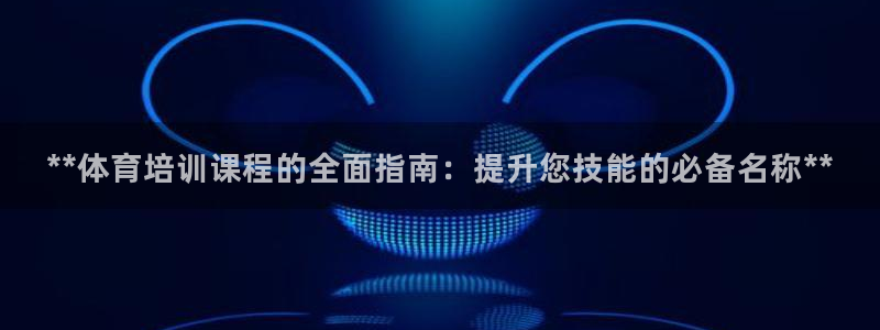 江西富联地产：**体育培训课程的全面指南：提升您技能的必备名
