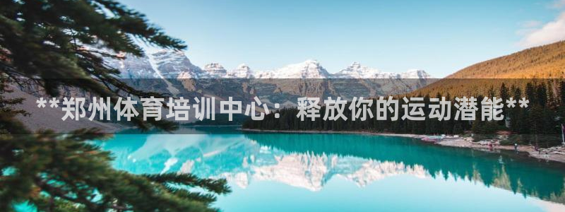 富联娱乐护7O777：**郑州体育培训中心：释放你的