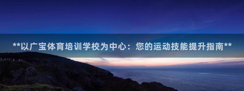 富联平台马 411O31 富联：**以广宝体育培训学