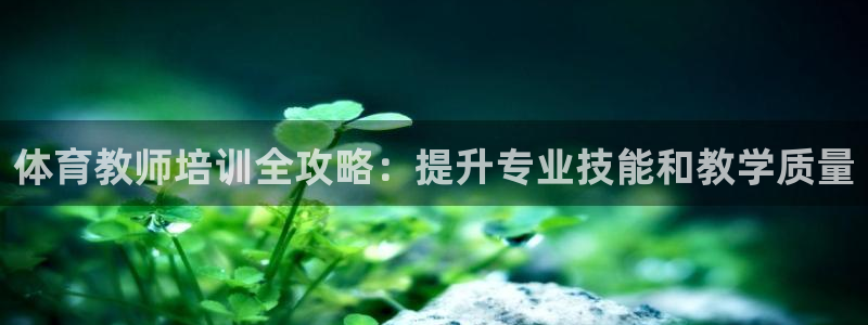 富联娱乐会员账号注销：体育教师培训全攻略：提升专业技