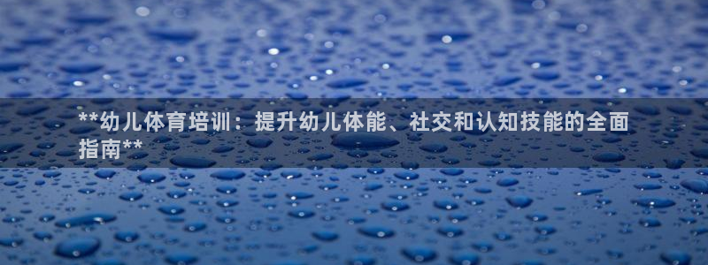 富联娱乐登录注册入口官网下载安装：**幼儿体育培训：提升幼儿