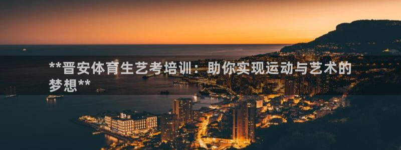 富联平台节7O777：**晋安体育生艺考培训：助你实