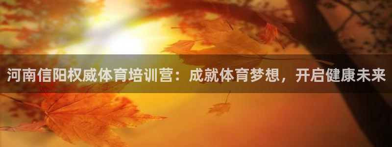 富联平台官网首页：河南信阳权威体育培训营：成就体育梦想，开启