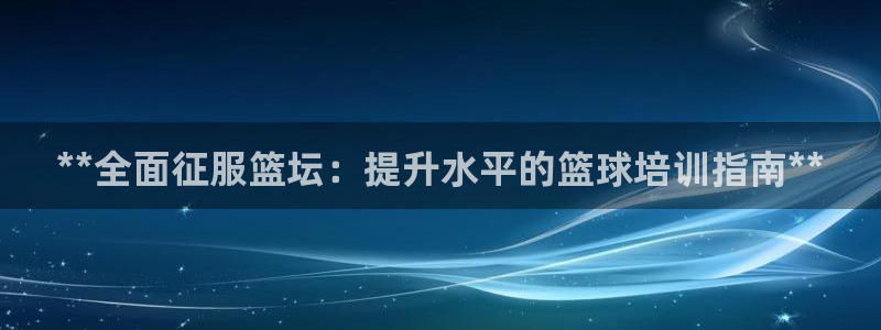 富联是什么股票板块：**全面征服篮坛：提升水平的篮球