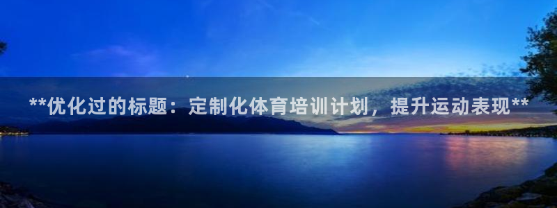 富联娱乐平台开户流程：**优化过的标题：定制化体育培