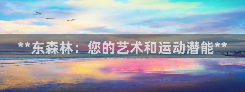 富联平台推 411031 富联：**东森林：您的艺术和运动潜