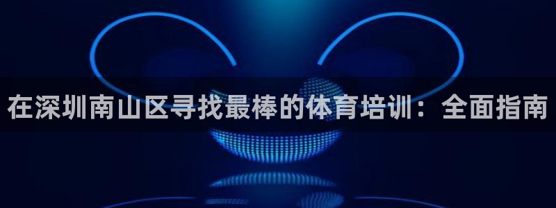富联平台按7O777：在深圳南山区寻找最棒的体育培训