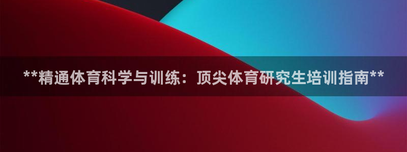 富联娱乐测速软件下载：**精通体育科学与训练：顶尖体