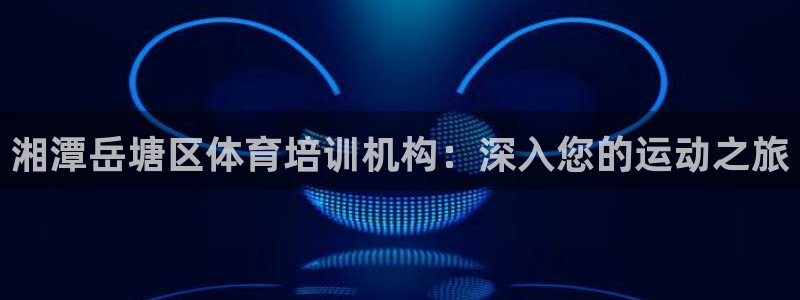 富联娱乐股东构成：湘潭岳塘区体育培训机构：深入您的运