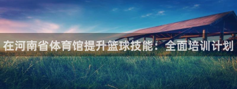 富联娱乐够7O777：在河南省体育馆提升篮球技能：全