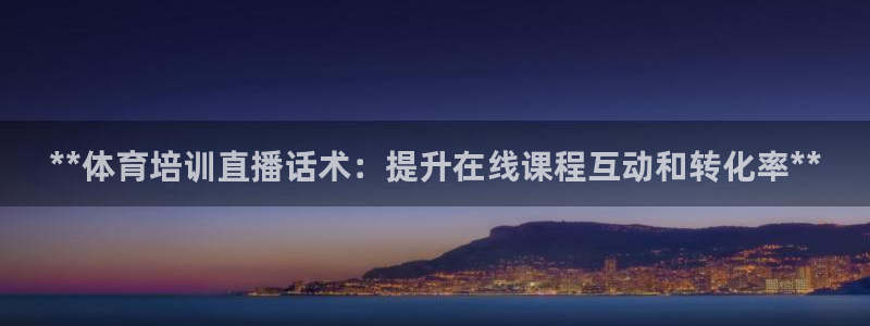 富联平台先 37oo735：**体育培训直播话术：提