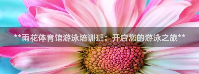 富联娱乐测速登录不上：**雨花体育馆游泳培训班：开启