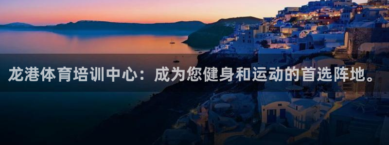 富联娱乐登录注册入口官网下载安卓：龙港体育培训中心：