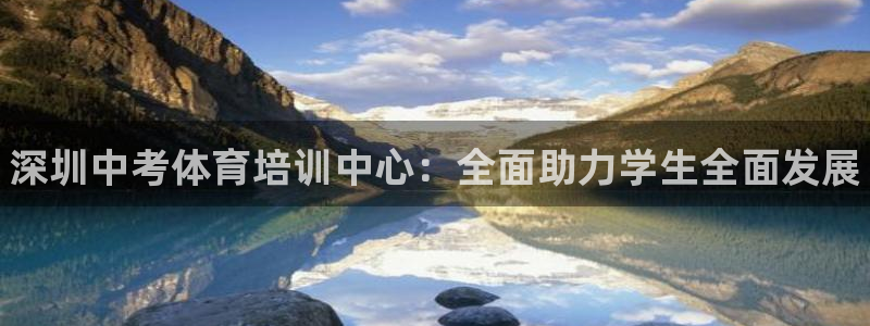 富联娱乐代理怎么做：深圳中考体育培训中心：全面助力学生全面发